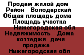 Продам жилой дом › Район ­ Володарский › Общая площадь дома ­ 70 › Площадь участка ­ 1 700 - Нижегородская обл. Недвижимость » Дома, коттеджи, дачи продажа   . Нижегородская обл.